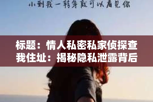 标题：情人私密私家侦探查我住址：揭秘隐私泄露背后的真相