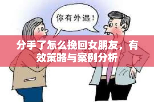 分手了怎么挽回女朋友，有效策略与案例分析