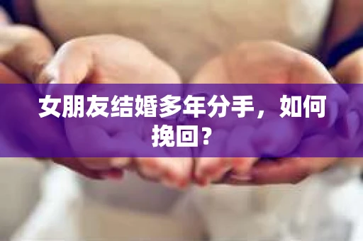 女朋友结婚多年分手，如何挽回？