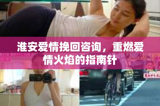 淮安爱情挽回咨询，重燃爱情火焰的指南针