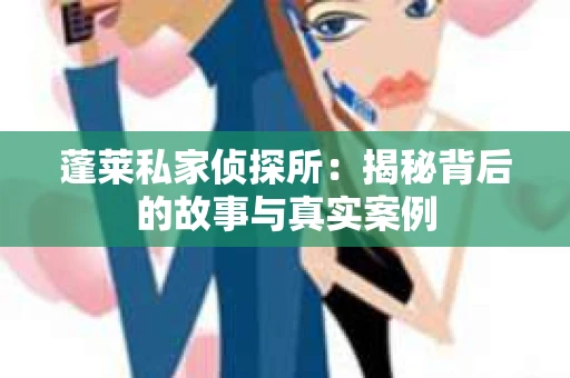 蓬莱私家侦探所：揭秘背后的故事与真实案例