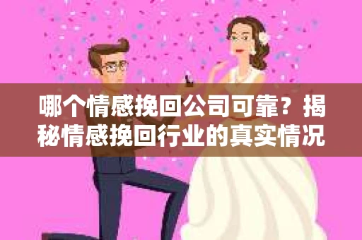 哪个情感挽回公司可靠？揭秘情感挽回行业的真实情况