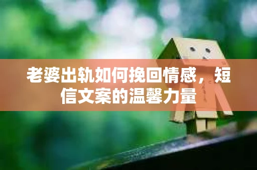 老婆出轨如何挽回情感，短信文案的温馨力量