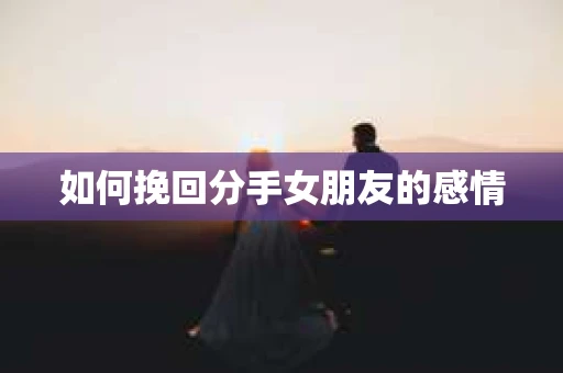 如何挽回分手女朋友的感情
