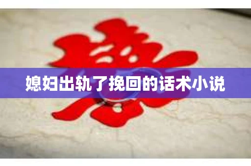 媳妇出轨了挽回的话术小说