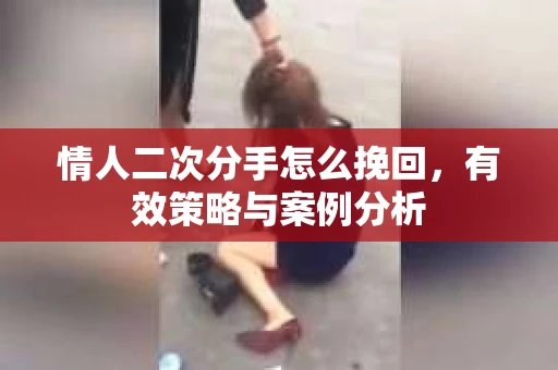 情人二次分手怎么挽回，有效策略与案例分析
