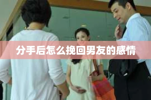 分手后怎么挽回男友的感情