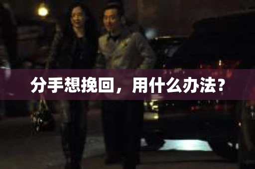 分手想挽回，用什么办法？