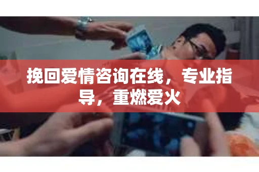 挽回爱情咨询在线，专业指导，重燃爱火