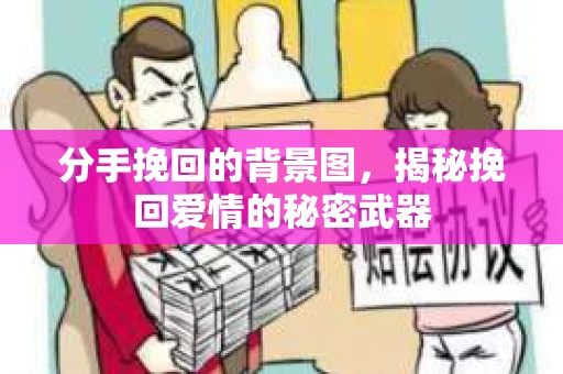 分手挽回的背景图,揭秘挽回爱情的秘密武器 分手挽回的背景图,揭秘挽回爱情的秘密武器