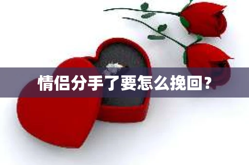 情侣分手了要怎么挽回？
