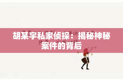 胡某宇私家侦探:揭秘神秘案件的背后 胡某宇私家侦探:揭秘神秘案件的背后