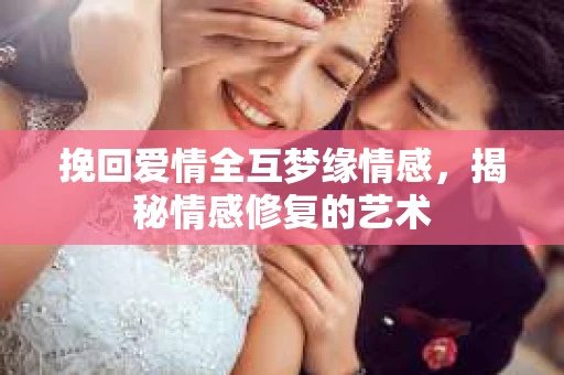 挽回爱情全互梦缘情感，揭秘情感修复的艺术