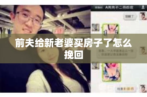 前夫给新老婆买房子了怎么挽回
