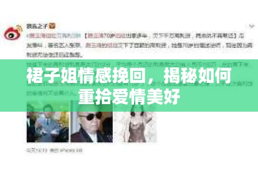 裙子姐情感挽回,揭秘如何重拾爱情美好 裙子姐情感挽回,揭秘如何重拾爱情美好