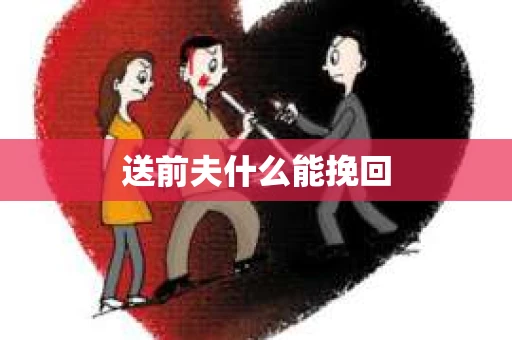 送前夫什么能挽回