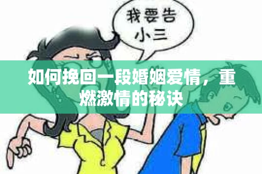 如何挽回一段婚姻爱情，重燃激情的秘诀