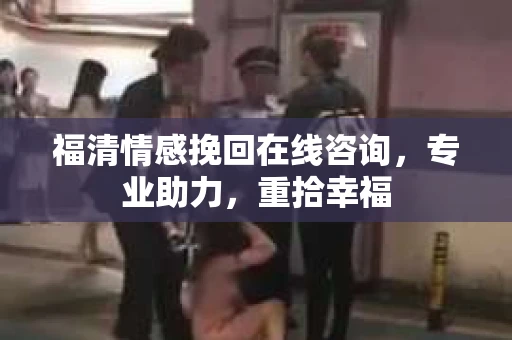 福清情感挽回在线咨询，专业助力，重拾幸福