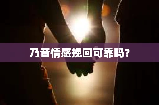 乃昔情感挽回可靠吗？