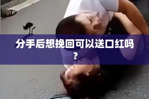 分手后想挽回可以送口红吗？