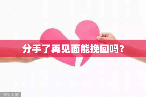 分手了再见面能挽回吗？