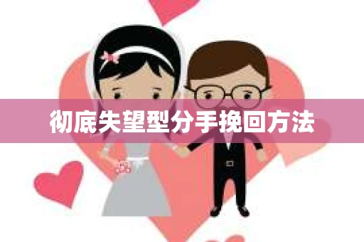 彻底失望型分手挽回方法