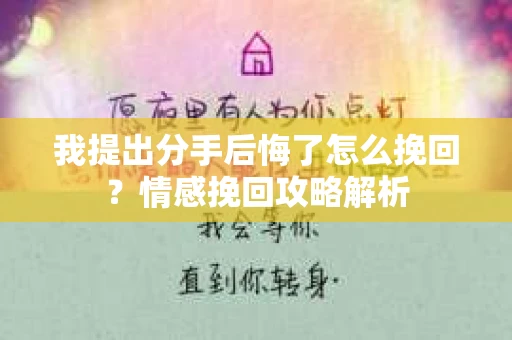 我提出分手后悔了怎么挽回？情感挽回攻略解析