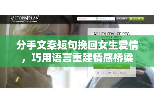 分手文案短句挽回女生爱情，巧用语言重建情感桥梁