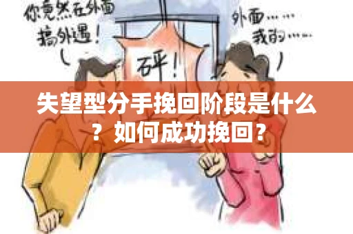 失望型分手挽回阶段是什么？如何成功挽回？