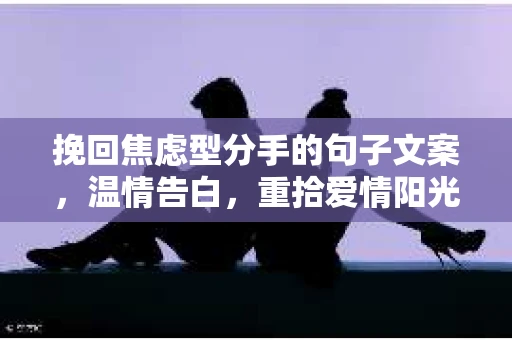 挽回焦虑型分手的句子文案，温情告白，重拾爱情阳光
