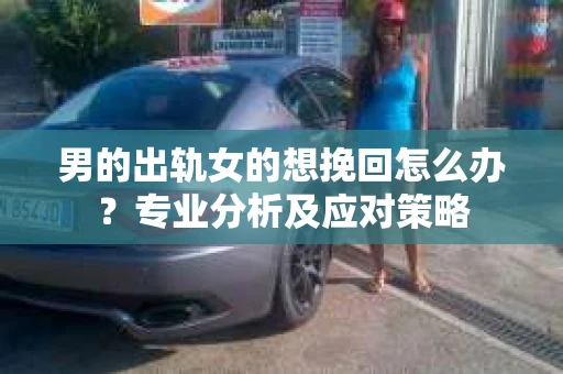 男的出轨女的想挽回怎么办？专业分析及应对策略