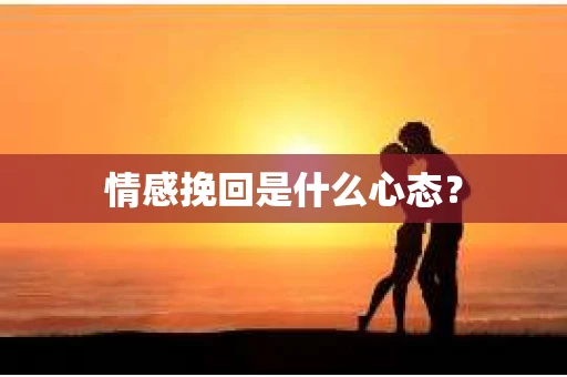 情感挽回是什么心态？