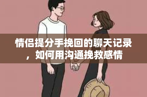 情侣提分手挽回的聊天记录，如何用沟通挽救感情