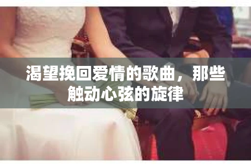 渴望挽回爱情的歌曲，那些触动心弦的旋律