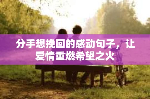 分手想挽回的感动句子，让爱情重燃希望之火
