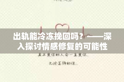 出轨能冷冻挽回吗？——深入探讨情感修复的可能性