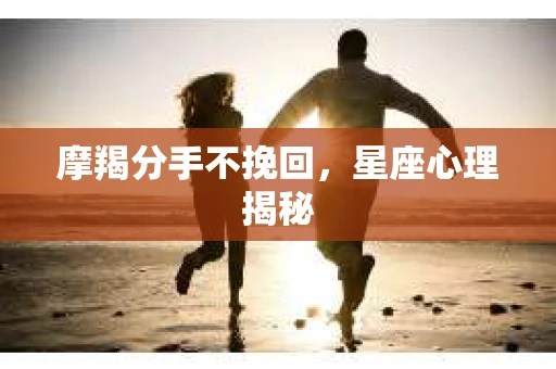 摩羯分手不挽回，星座心理揭秘