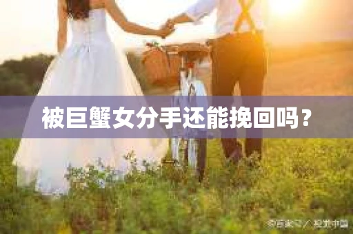 被巨蟹女分手还能挽回吗？