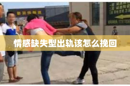 情感缺失型出轨该怎么挽回