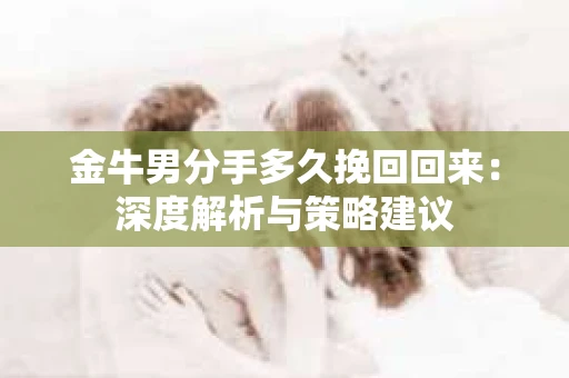 金牛男分手多久挽回回来：深度解析与策略建议