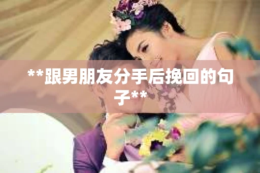 **跟男朋友分手后挽回的句子**
