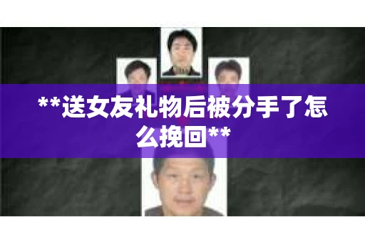 **送女友礼物后被分手了怎么挽回**