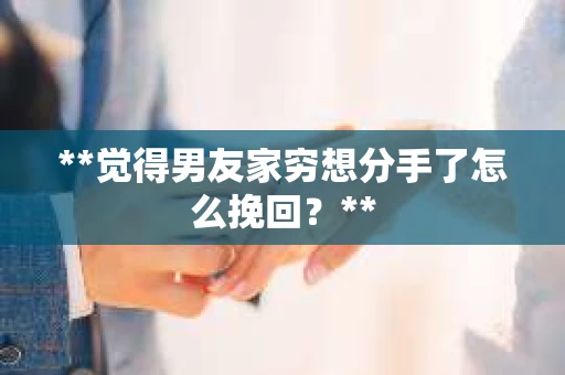 **觉得男友家穷想分手了怎么挽回？**