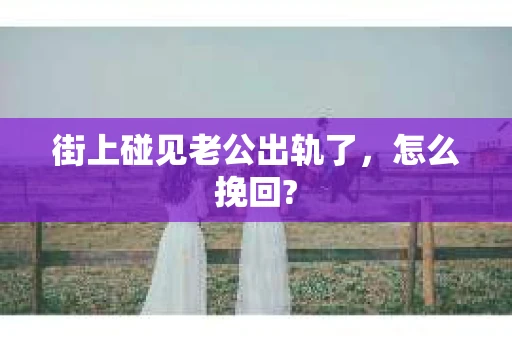 街上碰见老公出轨了，怎么挽回?