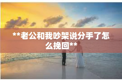 **老公和我吵架说分手了怎么挽回**