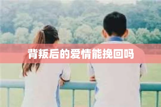 背叛后的爱情能挽回吗