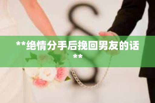**绝情分手后挽回男友的话**