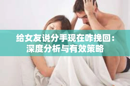 给女友说分手现在咋挽回：深度分析与有效策略