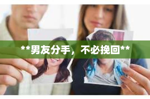**男友分手，不必挽回**