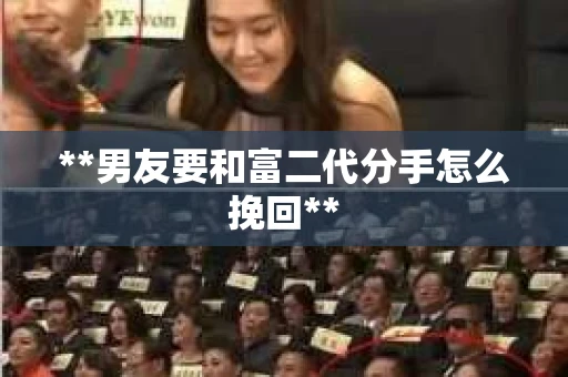 **男友要和富二代分手怎么挽回**